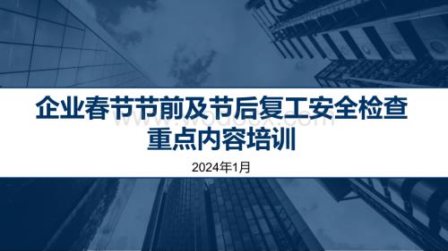 企业春节节前及节后复工安全检查重点内容专题培训.pptx